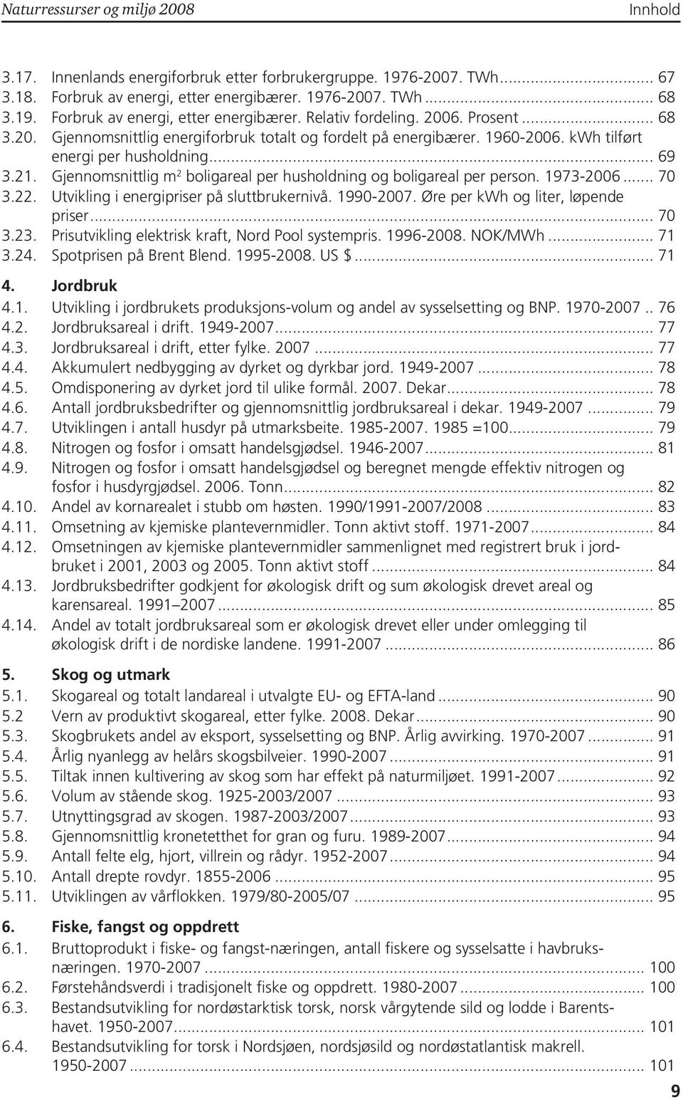 Gjennomsnittlig m 2 boligareal per husholdning og boligareal per person. 1973-2006... 70 3.22. Utvikling i energipriser på sluttbrukernivå. 1990-2007. Øre per kwh og liter, løpende priser... 70 3.23.