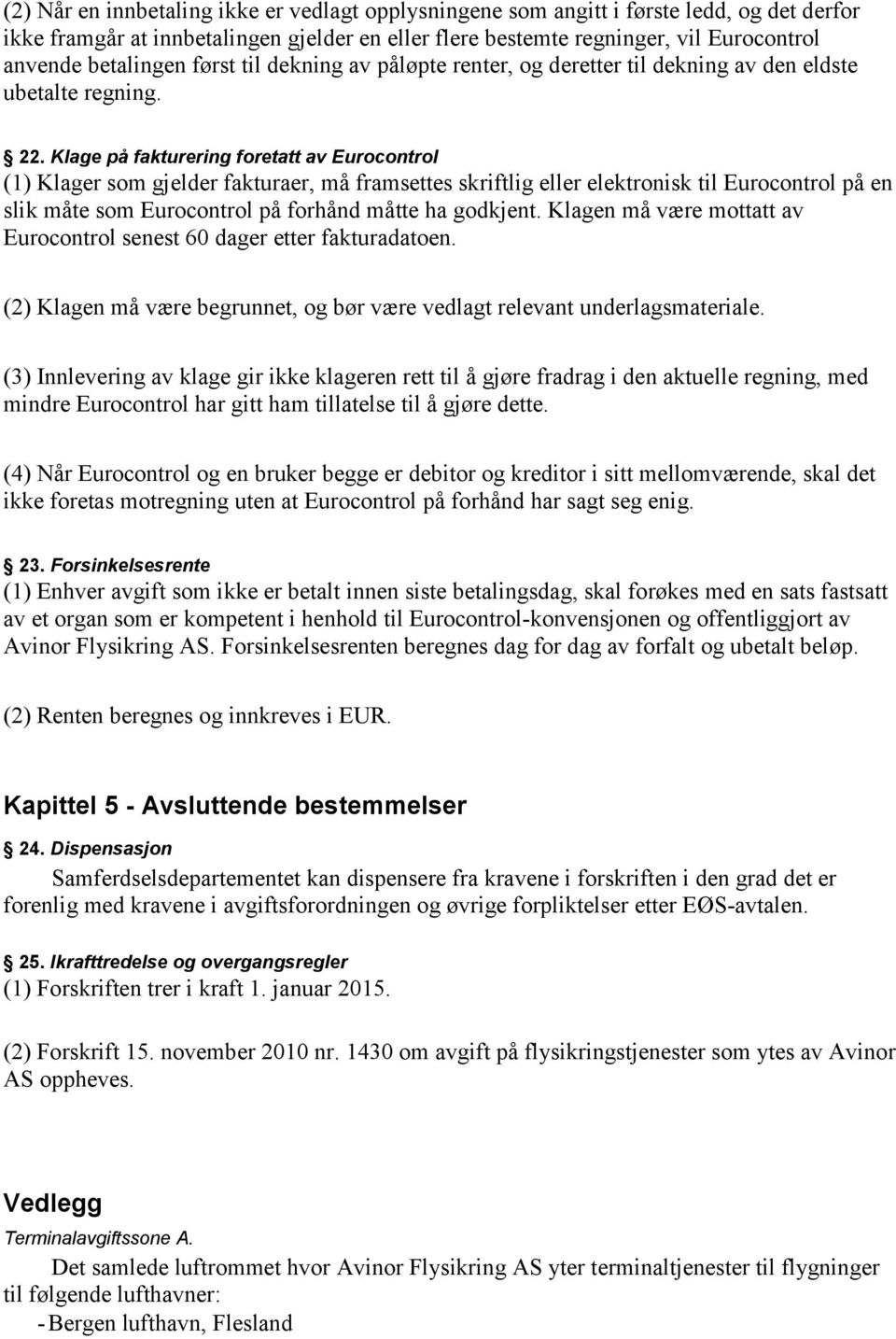 Klage på fakturering foretatt av Eurocontrol (1) Klager som gjelder fakturaer, må framsettes skriftlig eller elektronisk til Eurocontrol på en slik måte som Eurocontrol på forhånd måtte ha godkjent.