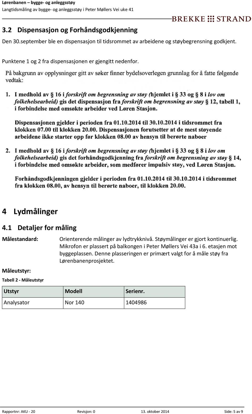 1 Detaljer for måling Målestandard: Måleutstyr: Tabell 2 Måleutstyr Orienterende målinger av lydtrykknivå. Støymålinger er gjort kontinuerlig.