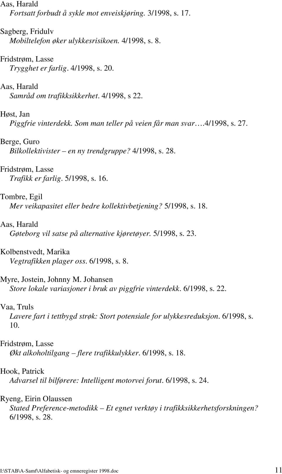 Tombre, Egil Mer veikapasitet eller bedre kollektivbetjening? 5/1998, s. 18. Gøteborg vil satse på alternative kjøretøyer. 5/1998, s. 23. Kolbenstvedt, Marika Vegtrafikken plager oss. 6/1998, s. 8.