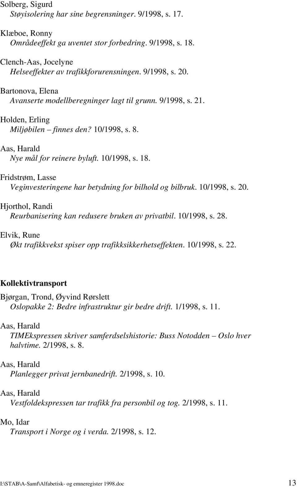 Veginvesteringene har betydning for bilhold og bilbruk. 10/1998, s. 20. Hjorthol, Randi Reurbanisering kan redusere bruken av privatbil. 10/1998, s. 28.