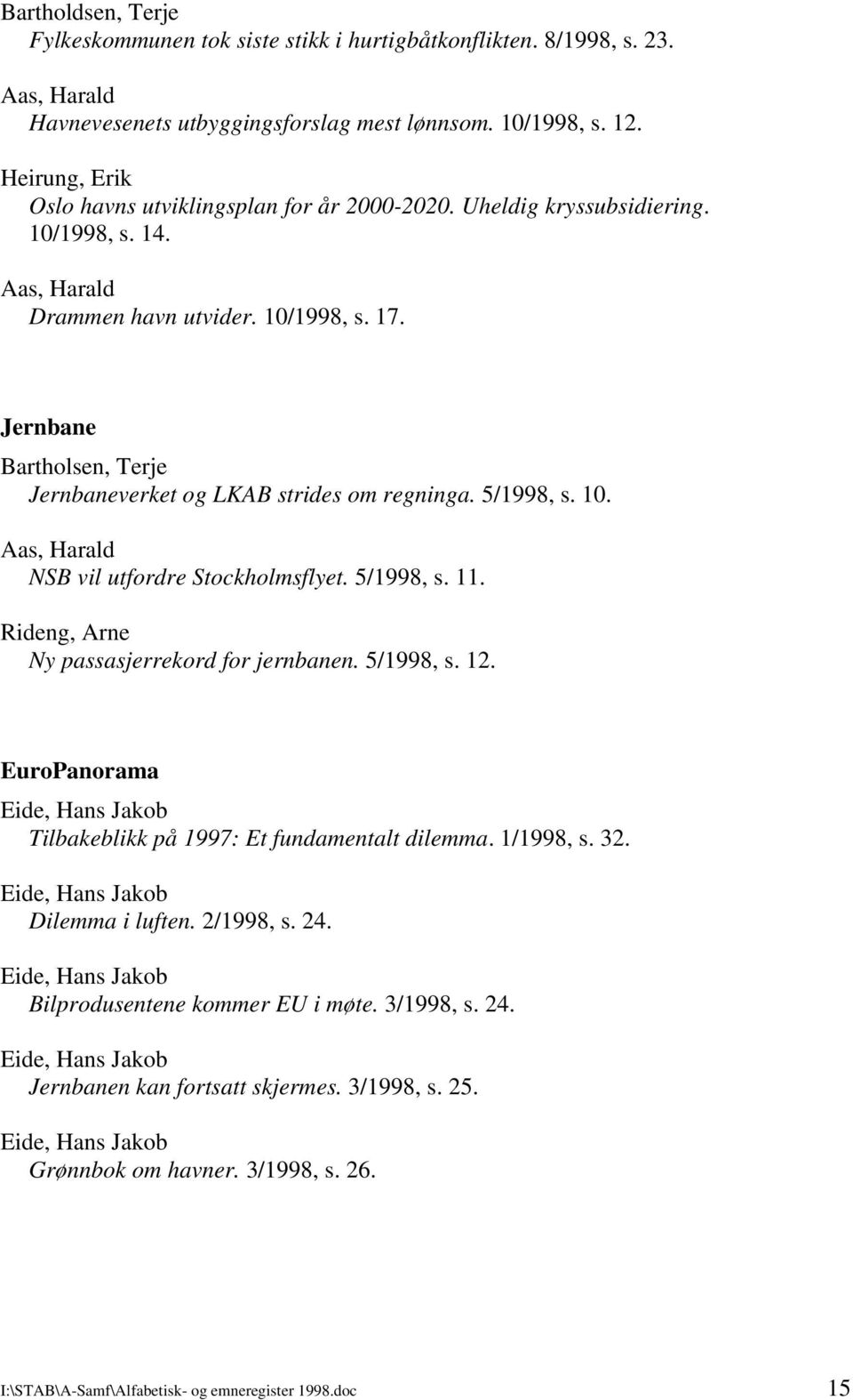 Jernbane Bartholsen, Terje Jernbaneverket og LKAB strides om regninga. 5/1998, s. 10. NSB vil utfordre Stockholmsflyet. 5/1998, s. 11. Rideng, Arne Ny passasjerrekord for jernbanen. 5/1998, s. 12.