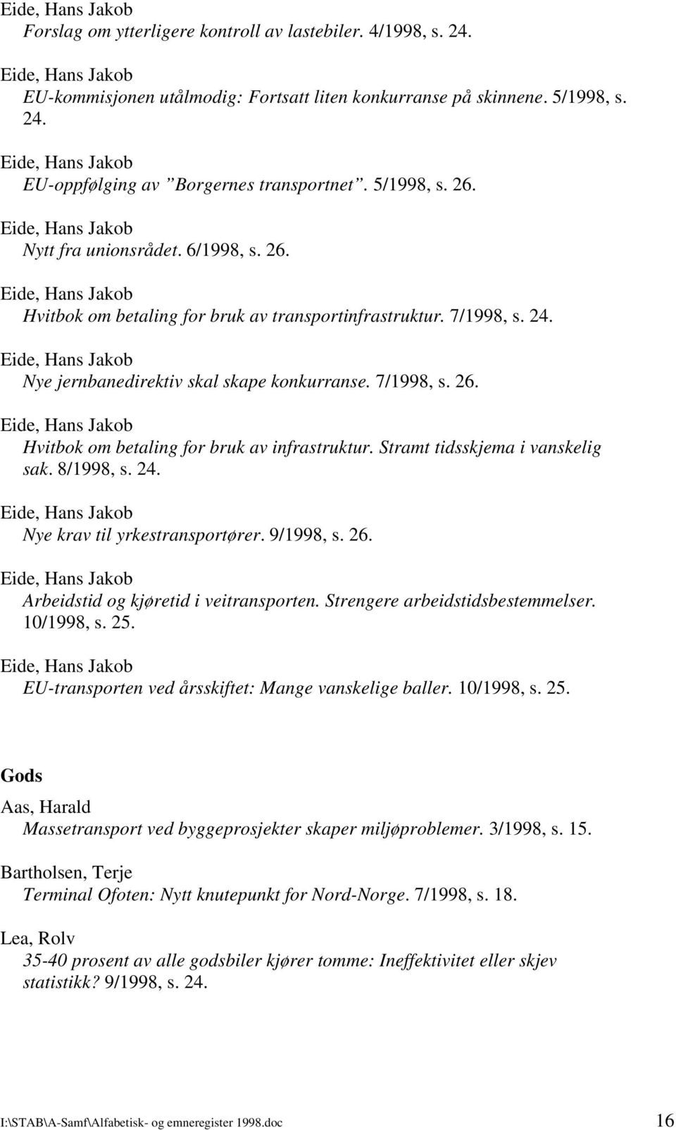 Stramt tidsskjema i vanskelig sak. 8/1998, s. 24. Nye krav til yrkestransportører. 9/1998, s. 26. Arbeidstid og kjøretid i veitransporten. Strengere arbeidstidsbestemmelser. 10/1998, s. 25.