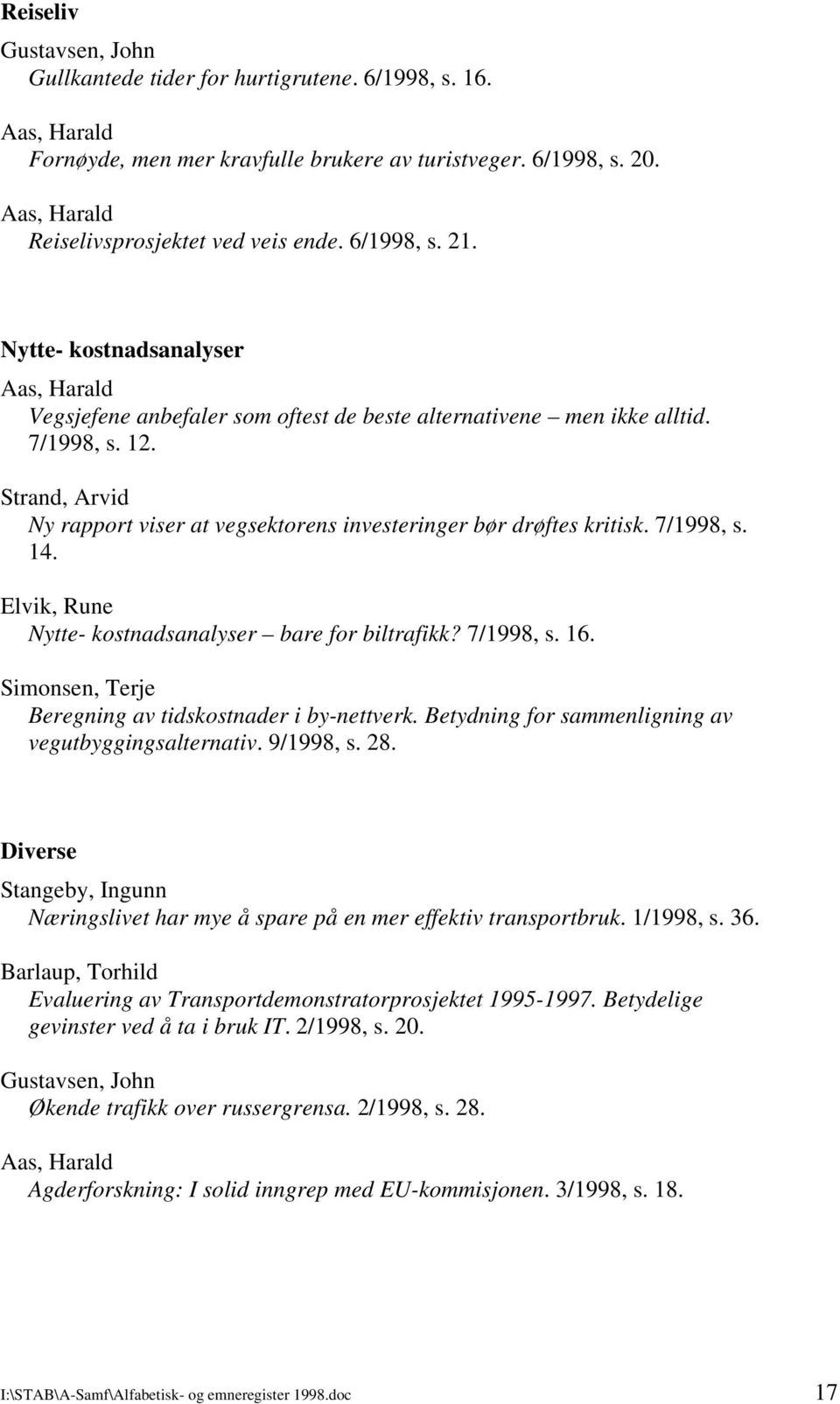 7/1998, s. 14. Elvik, Rune Nytte- kostnadsanalyser bare for biltrafikk? 7/1998, s. 16. Simonsen, Terje Beregning av tidskostnader i by-nettverk. Betydning for sammenligning av vegutbyggingsalternativ.