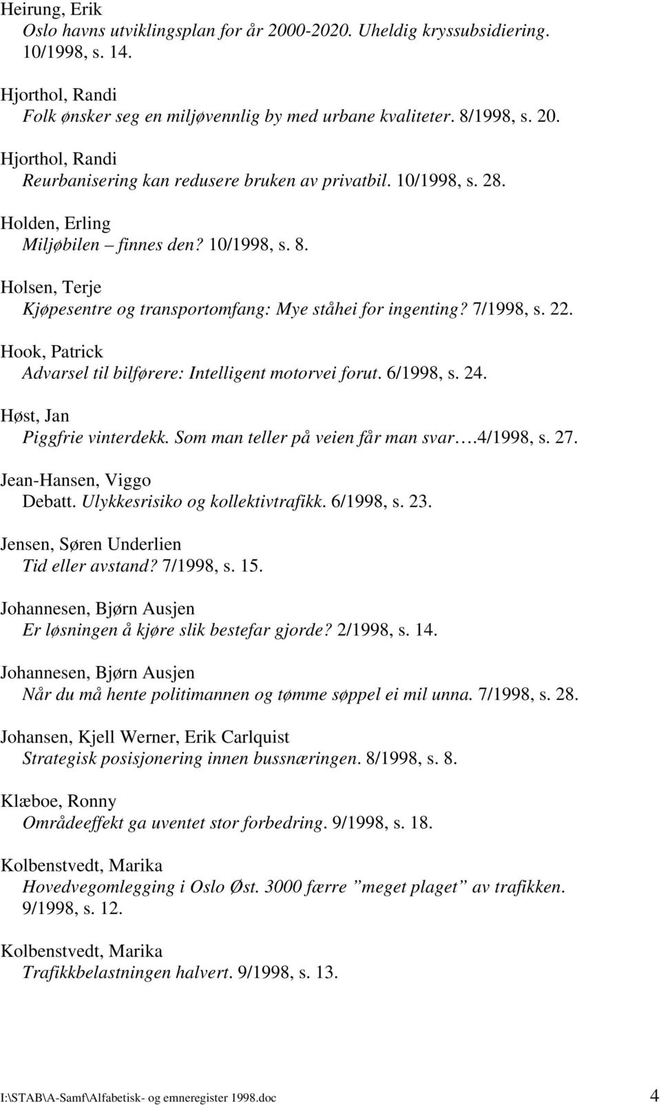 Hook, Patrick Advarsel til bilførere: Intelligent motorvei forut. 6/1998, s. 24. Høst, Jan Piggfrie vinterdekk. Som man teller på veien får man svar.4/1998, s. 27. Jean-Hansen, Viggo Debatt.