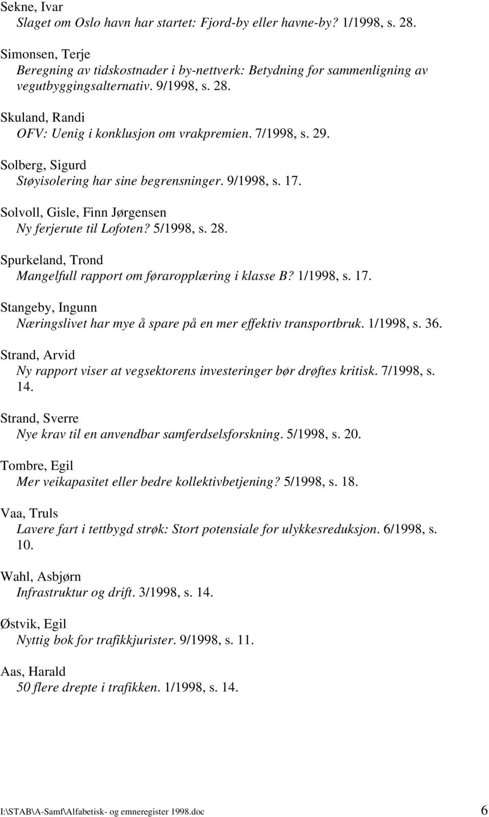 Solvoll, Gisle, Finn Jørgensen Ny ferjerute til Lofoten? 5/1998, s. 28. Spurkeland, Trond Mangelfull rapport om føraropplæring i klasse B? 1/1998, s. 17.