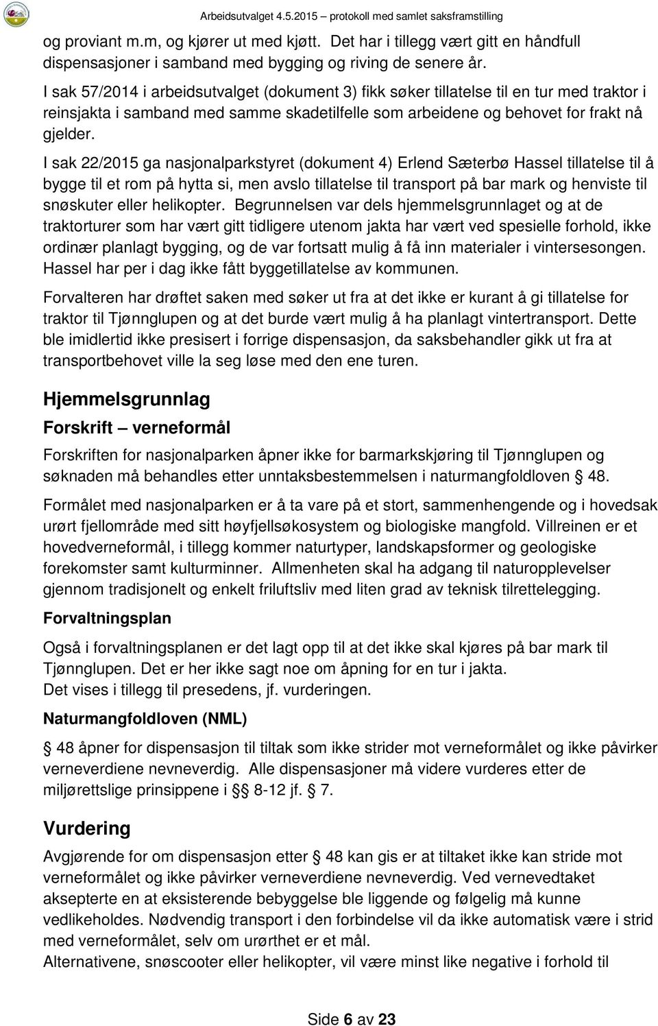 I sak 22/2015 ga nasjonalparkstyret (dokument 4) Erlend Sæterbø Hassel tillatelse til å bygge til et rom på hytta si, men avslo tillatelse til transport på bar mark og henviste til snøskuter eller