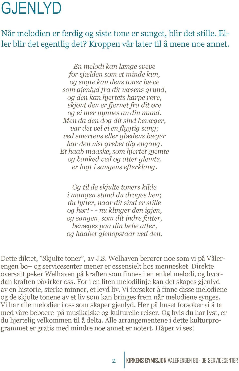 nynnes av din mund. Men da den dog dit sind bevæger, var det vel ei en flygtig sang; ved smertens eller glædens bæger har den vist grebet dig engang.