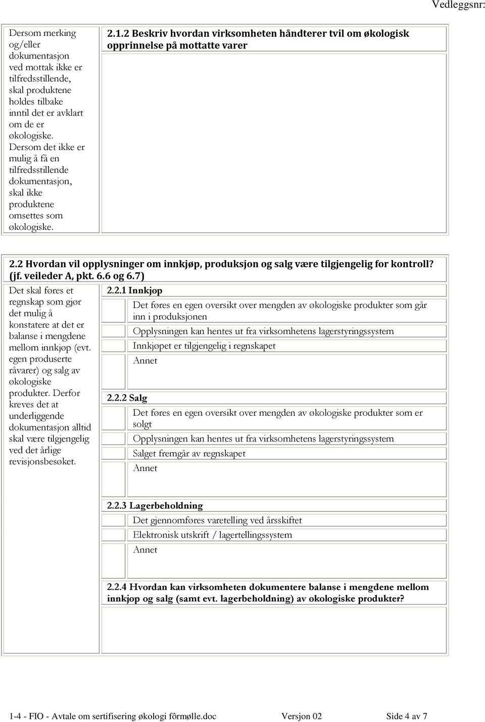 2 Hvordan vil opplysninger om innkjøp, produksjon og salg være tilgjengelig for kontroll? (jf. veileder A, pkt. 6.6 og 6.7) Det skal føres et 2.2.1 Innkjøp regnskap som gjør Det føres en egen