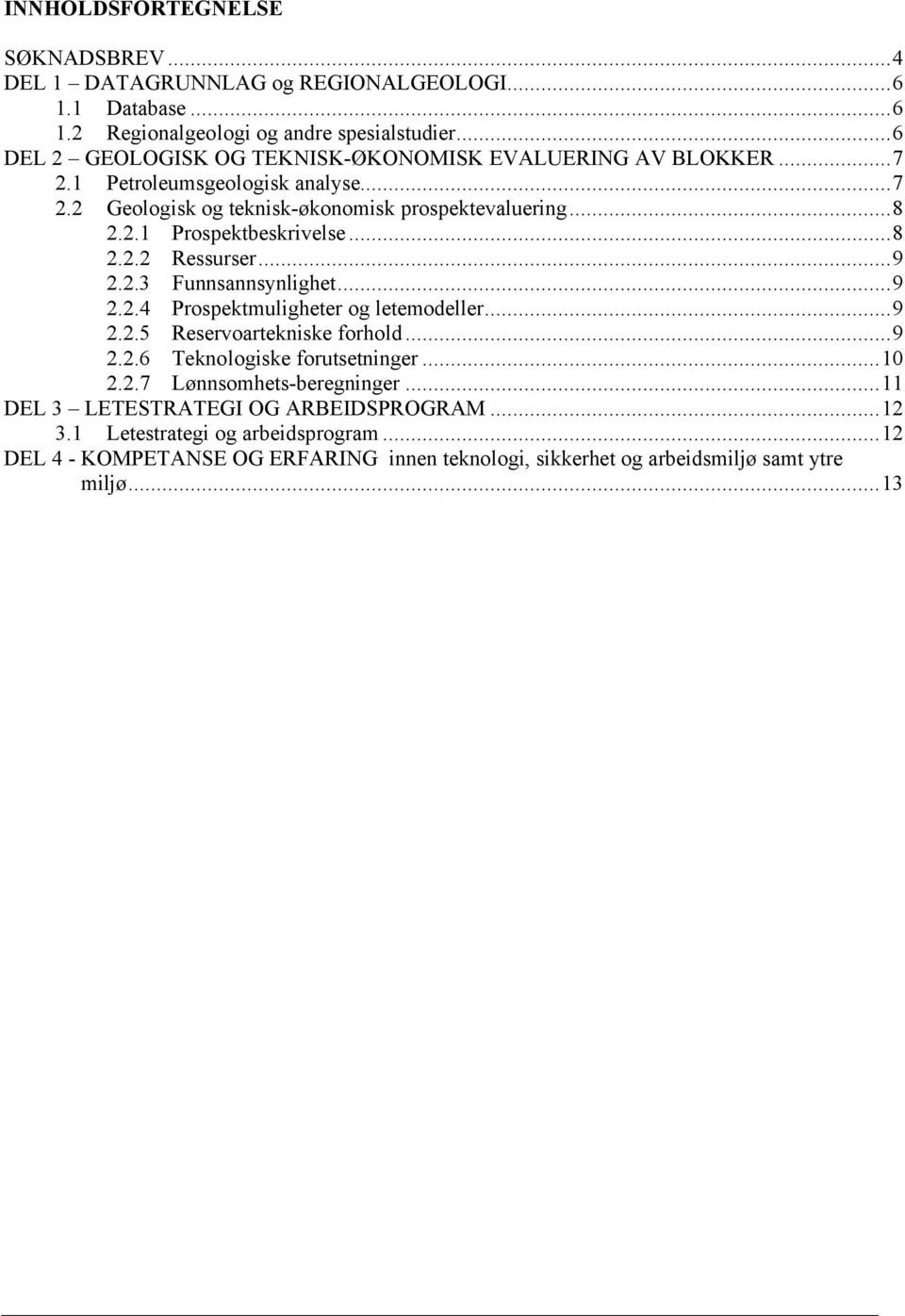 ..8 2.2.2 Ressurser...9 2.2.3 Funnsannsynlighet...9 2.2.4 Prospektmuligheter og letemodeller...9 2.2.5 Reservoartekniske forhold...9 2.2.6 Teknologiske forutsetninger...10 2.2.7 Lønnsomhets-beregninger.