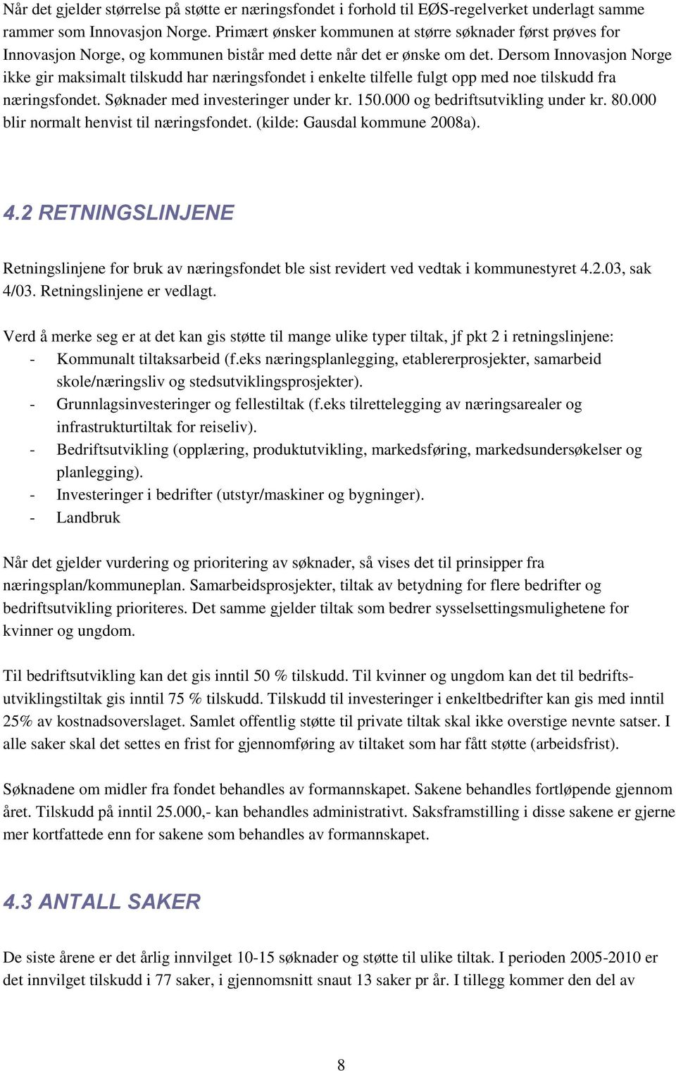 Dersom Innovasjon Norge ikke gir maksimalt tilskudd har næringsfondet i enkelte tilfelle fulgt opp med noe tilskudd fra næringsfondet. Søknader med investeringer under kr. 150.