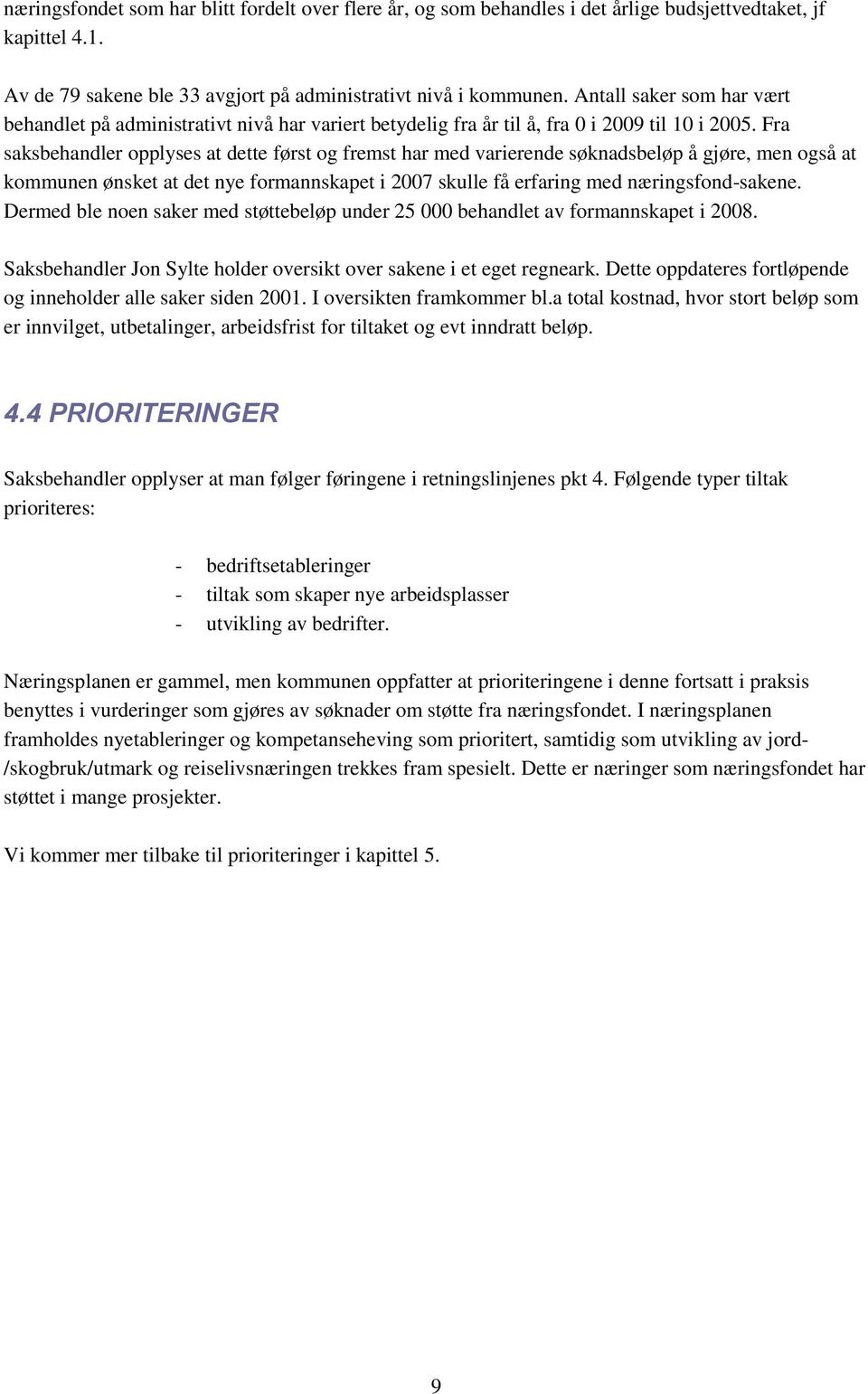 Fra saksbehandler opplyses at dette først og fremst har med varierende søknadsbeløp å gjøre, men også at kommunen ønsket at det nye formannskapet i 2007 skulle få erfaring med næringsfond-sakene.