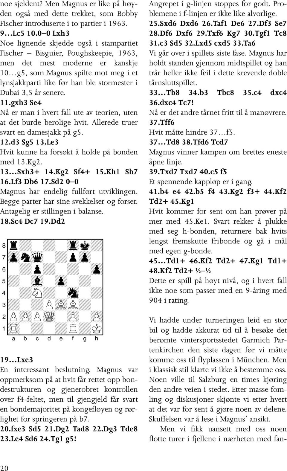 i Dubai 3,5 år senere. 11.gxh3 Se4 Nå er man i hvert fall ute av teorien, uten at det burde berolige hvit. Allerede truer svart en damesjakk på g5. 12.d3 Sg5 13.