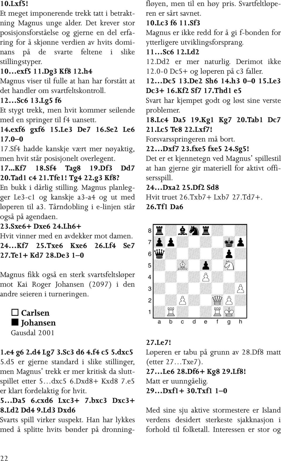 h4 Magnus viser til fulle at han har forstått at det handler om svartfeltskontroll. 12 Sc6 13.Lg5 f6 Et stygt trekk, men hvit kommer seilende med en springer til f4 uansett. 14.exf6 gxf6 15.