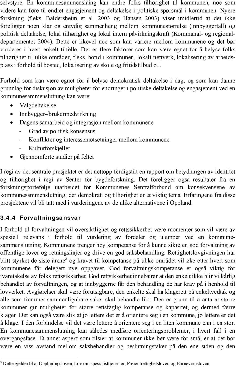 2003 og Hansen 2003) viser imidlertid at det ikke foreligger noen klar og entydig sammenheng mellom kommunestørrelse (innbyggertall) og politisk deltakelse, lokal tilhørighet og lokal intern