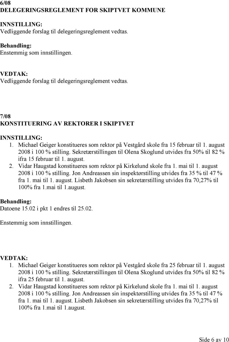 august. 2. Vidar Haugstad konstitueres som rektor på Kirkelund skole fra 1. mai til 1. august 2008 i 100 % stilling. Jon Andreassen sin inspektørstilling utvides fra 35 % til 47 % fra 1. mai til 1. august. Lisbeth Jakobsen sin sekretærstilling utvides fra 70,27% til 100% fra 1.