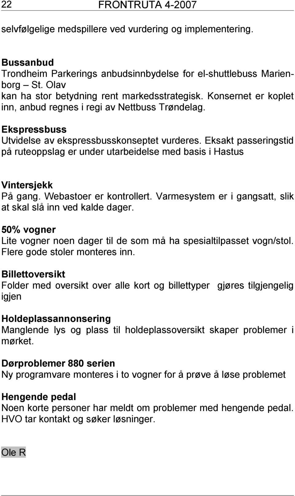 Eksakt passeringstid på ruteoppslag er under utarbeidelse med basis i Hastus Vintersjekk På gang. Webastoer er kontrollert. Varmesystem er i gangsatt, slik at skal slå inn ved kalde dager.