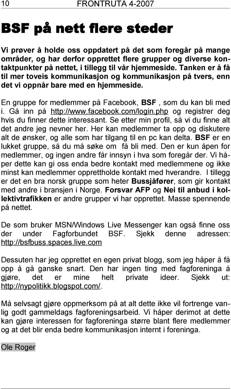 Gå inn på http://www.facebook.com/login.php og registrer deg hvis du finner dette interessant. Se etter min profil, så vi du finne alt det andre jeg nevner her.