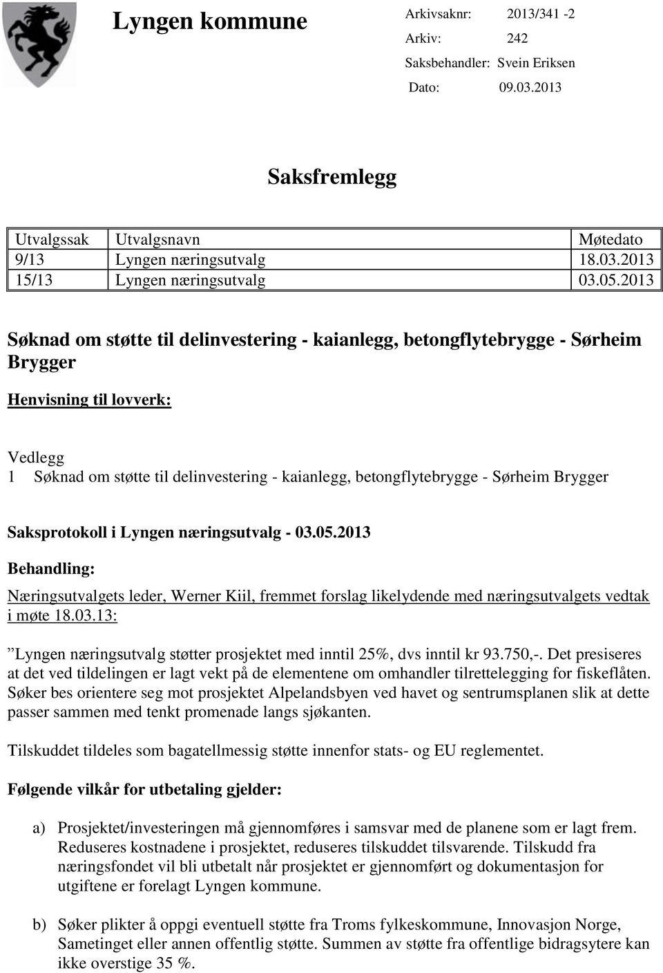 Sørheim Brygger Saksprotokoll i Lyngen næringsutvalg - 03.05.2013 Behandling: Næringsutvalgets leder, Werner Kiil, fremmet forslag likelydende med næringsutvalgets vedtak i møte 18.03.13: Lyngen næringsutvalg støtter prosjektet med inntil 25%, dvs inntil kr 93.