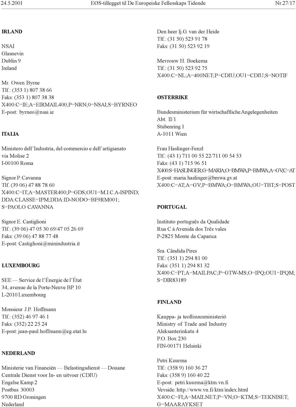 ie ITALIA Ministero dell Industria, del commercio e dell artigianato via Molise 2 I-00100 Roma Signor P. Cavanna Tlf. (39 06) 47 88 78 60 X400:C=IT;A=MASTER400;P=GDS;OU1=M.I.C.A-ISPIND; DDA:CLASSE=IPM;DDA:ID-NODO=BF9RM001; S=PAOLO CAVANNA Signor E.