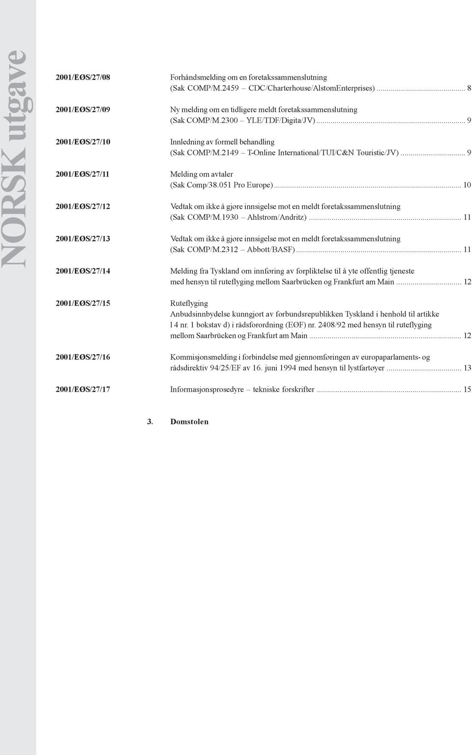 .. 9 Melding om avtaler (Sak Comp/38.051 Pro Europe)... 10 Vedtak om ikke å gjøre innsigelse mot en meldt foretakssammenslutning (Sak COMP/M.1930 Ahlstrom/Andritz).