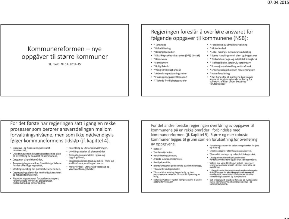 * Familievern * Boligtilskudd * Varig tilrettelagt arbeid * Arbeids- og utdanningsreiser * Finansiering pasienttransport * Tilskudd frivillighetssentraler * Forenkling av utmarksforvaltning *