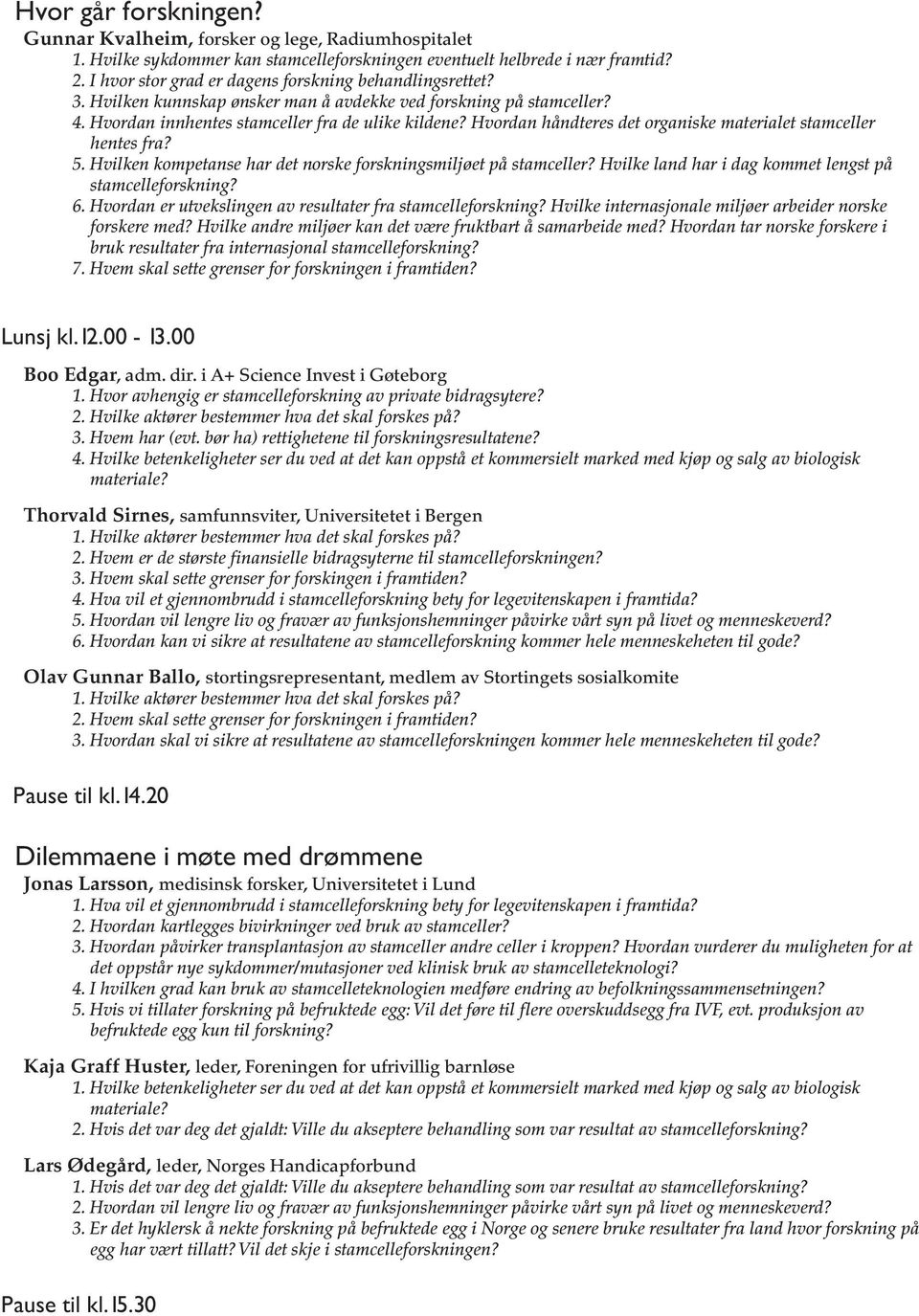 Hvordan håndteres det organiske materialet stamceller hentes fra? 5. Hvilken kompetanse har det norske forskningsmiljøet på stamceller? Hvilke land har i dag kommet lengst på stamcelleforskning? 6.