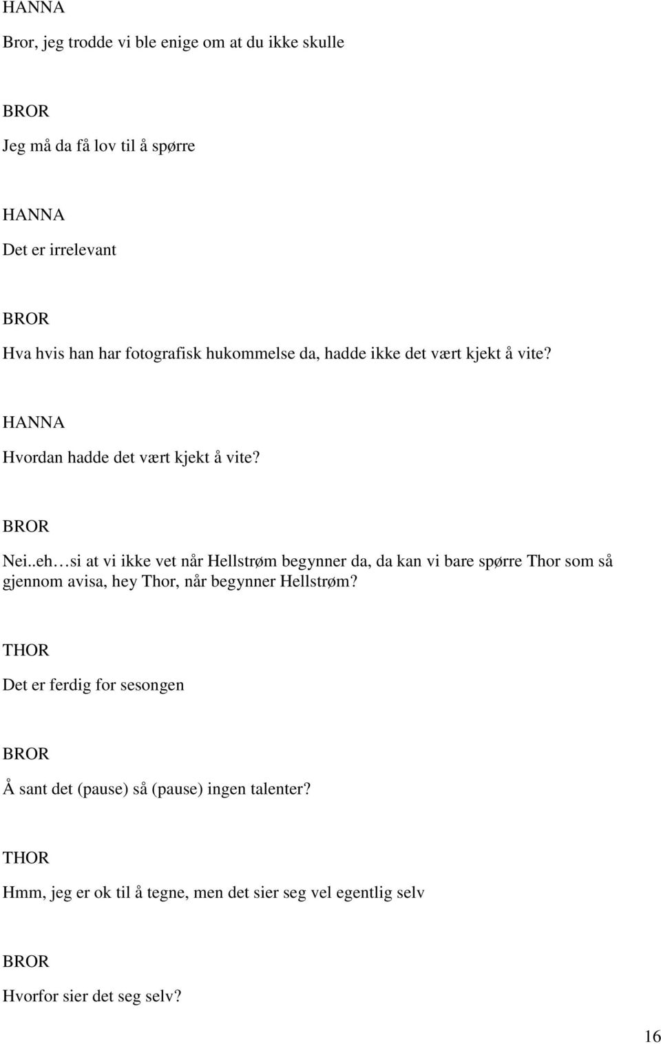 .eh si at vi ikke vet når Hellstrøm begynner da, da kan vi bare spørre Thor som så gjennom avisa, hey Thor, når begynner Hellstrøm?