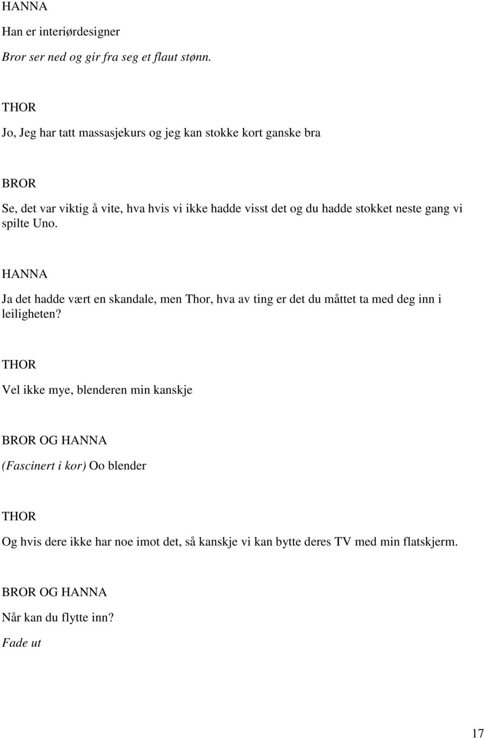 stokket neste gang vi spilte Uno. HANNA Ja det hadde vært en skandale, men Thor, hva av ting er det du måttet ta med deg inn i leiligheten?