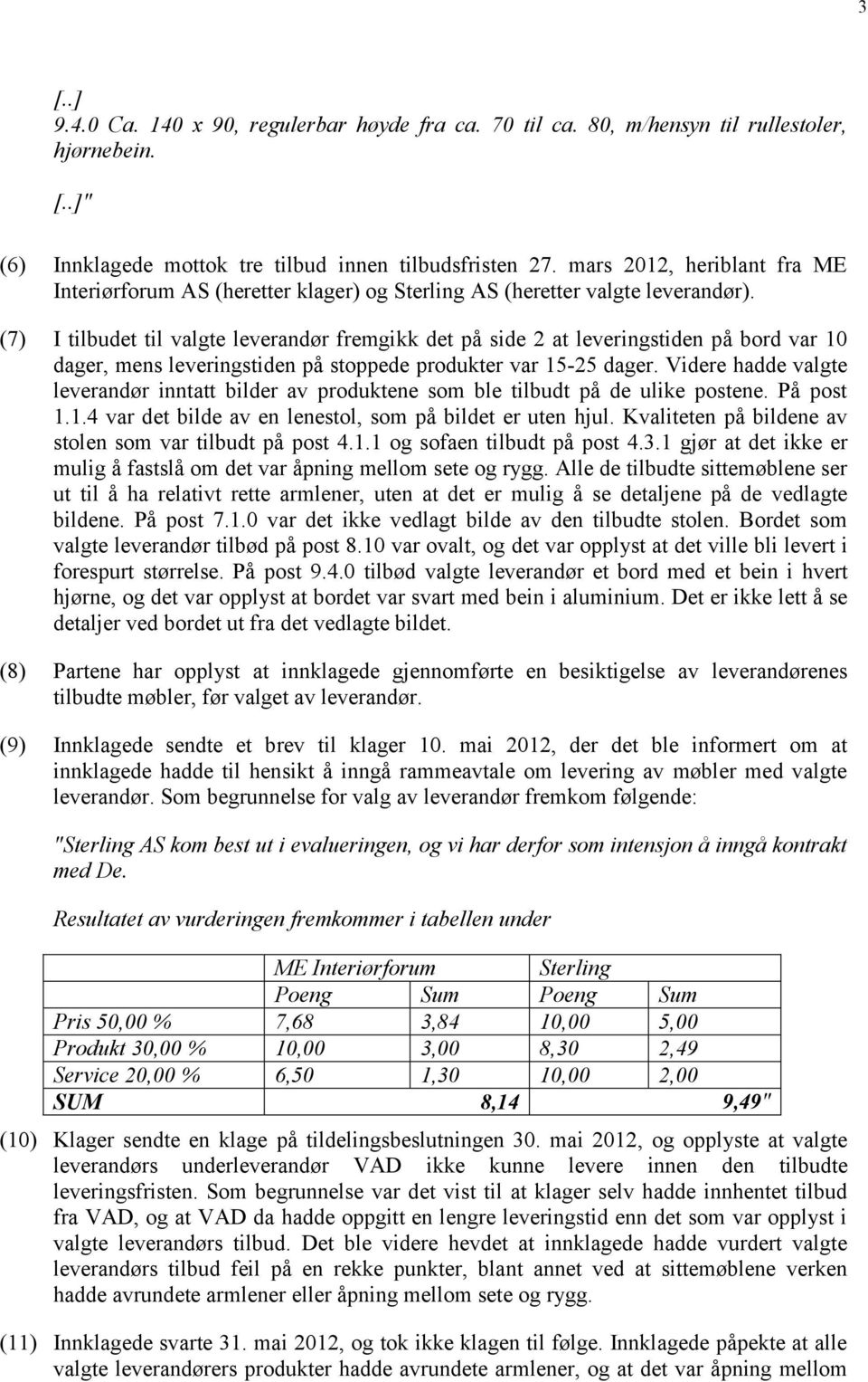 (7) I tilbudet til valgte leverandør fremgikk det på side 2 at leveringstiden på bord var 10 dager, mens leveringstiden på stoppede produkter var 15-25 dager.