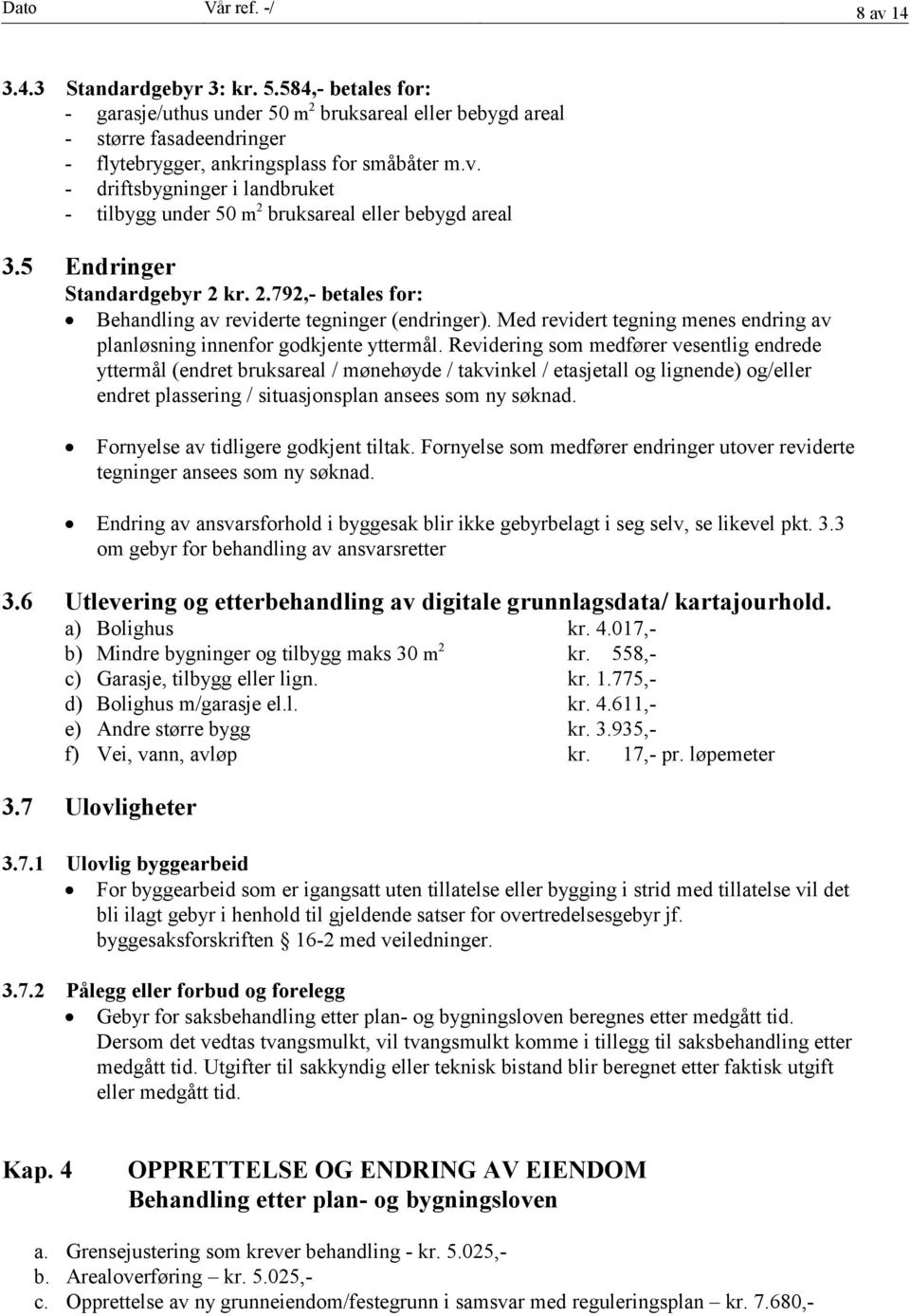 - driftsbygninger i landbruket - tilbygg under 50 m 2 bruksareal eller bebygd areal 3.5 Endringer Standardgebyr 2 kr. 2.792,- betales for: Behandling av reviderte tegninger (endringer).