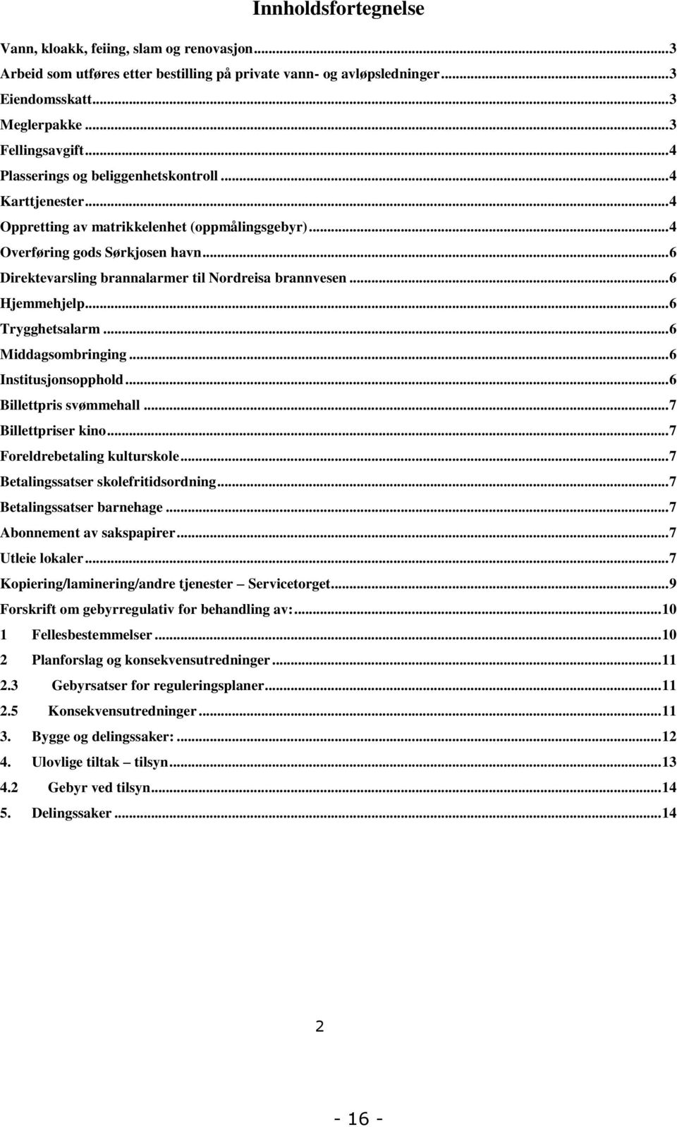 .. 6 Direktevarsling brannalarmer til Nordreisa brannvesen... 6 Hjemmehjelp... 6 Trygghetsalarm... 6 Middagsombringing... 6 Institusjonsopphold... 6 Billettpris svømmehall... 7 Billettpriser kino.