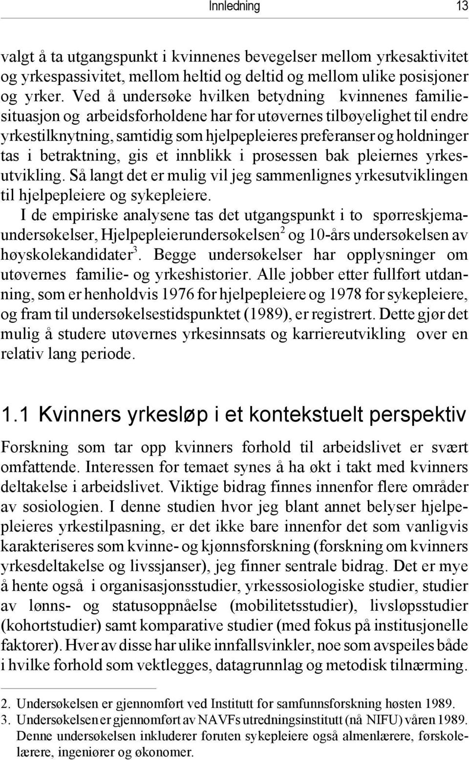 i betraktning, gis et innblikk i prosessen bak pleiernes yrkesutvikling. Så langt det er mulig vil jeg sammenlignes yrkesutviklingen til hjelpepleiere og sykepleiere.