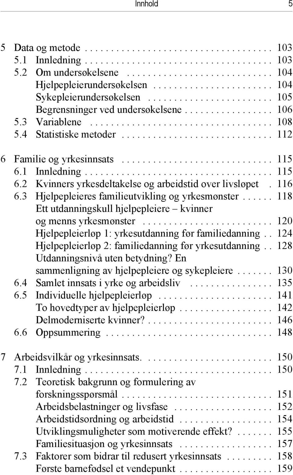 3 Hjelpepleieres familieutvikling og yrkesmønster... 118 Ett utdanningskull hjelpepleiere kvinner og menns yrkesmønster... 120 Hjelpepleierløp 1: yrkesutdanning før familiedanning.