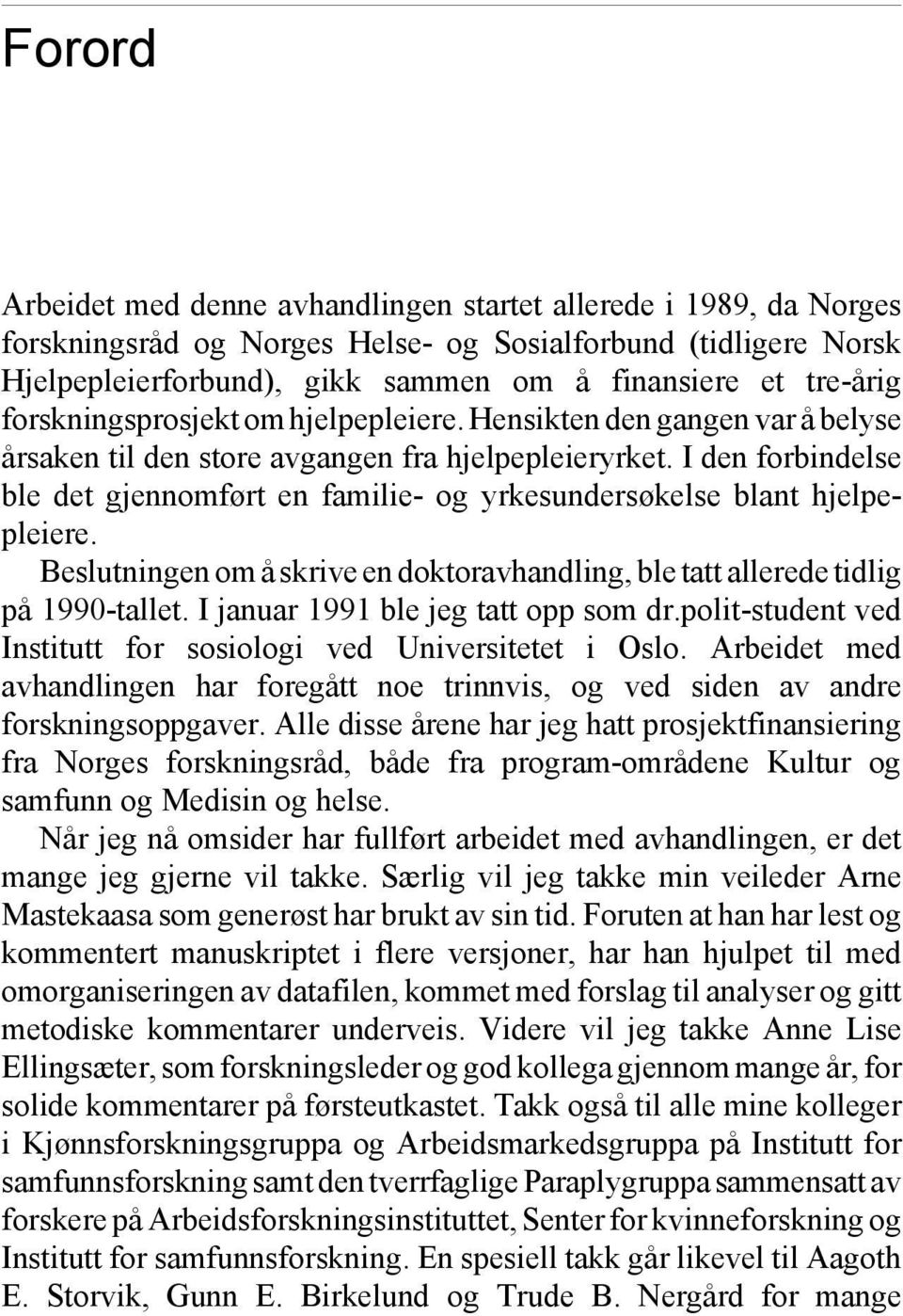 I den forbindelse ble det gjennomført en familie- og yrkesundersøkelse blant hjelpepleiere. Beslutningen om å skrive en doktoravhandling, ble tatt allerede tidlig på 1990-tallet.