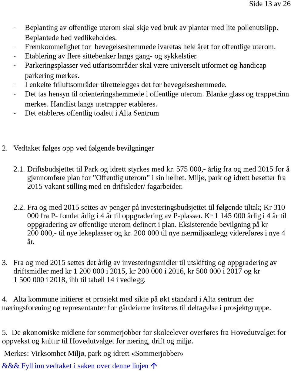 - Parkeringsplasser ved utfartsområder skal være universelt utformet og handicap parkering merkes. - I enkelte friluftsområder tilrettelegges det for bevegelseshemmede.