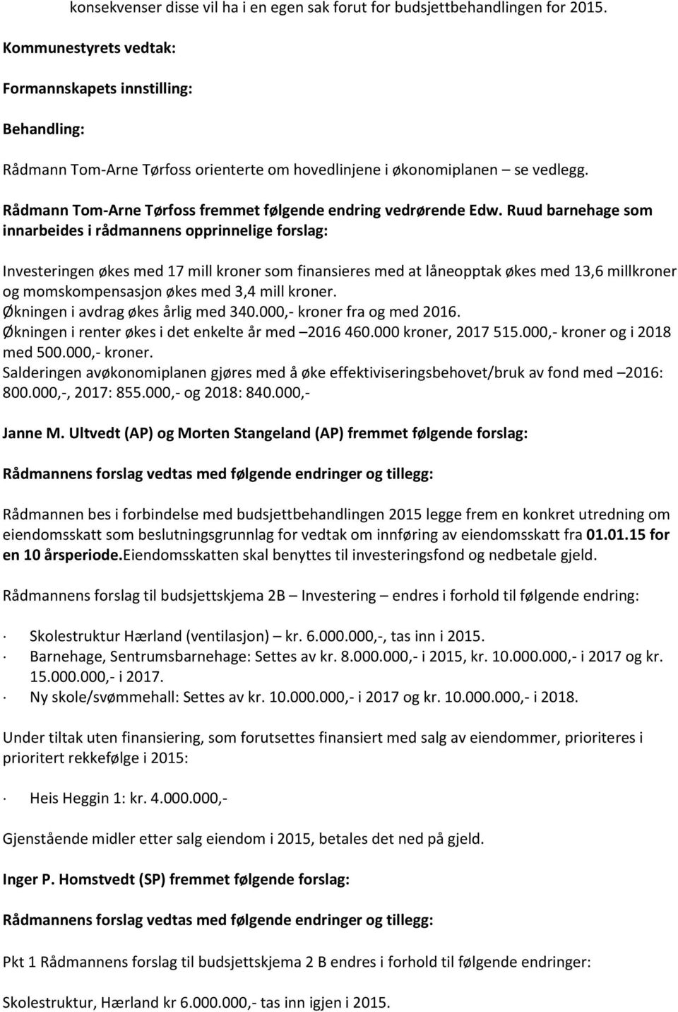 Ruud barnehage som innarbeides i rådmannens opprinnelige forslag: Investeringen økes med 17 mill kroner som finansieres med at låneopptak økes med 13,6 millkroner og momskompensasjon økes med 3,4