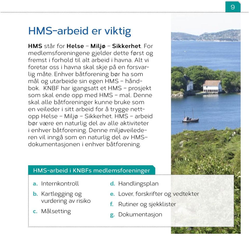 Denne skal alle båtforeninger kunne bruke som en veileder i sitt arbeid for å trygge nettopp Helse Miljø Sikkerhet. HMS arbeid bør være en naturlig del av alle aktiviteter i enhver båt forening.