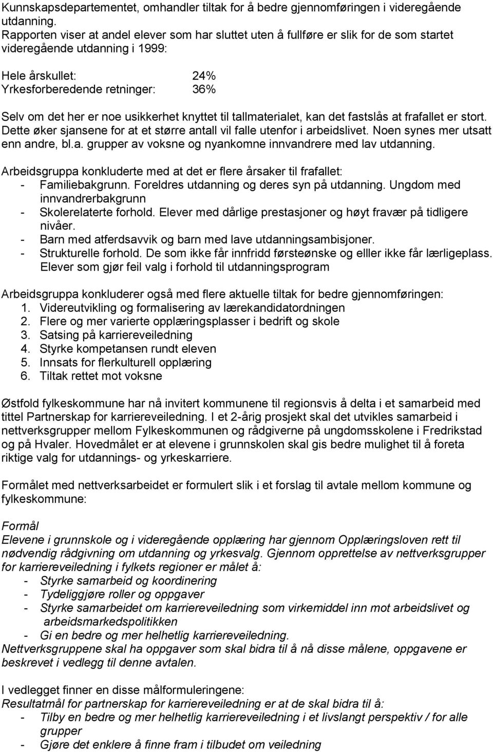 usikkerhet knyttet til tallmaterialet, kan det fastslås at frafallet er stort. Dette øker sjansene for at et større antall vil falle utenfor i arbeidslivet. Noen synes mer utsatt enn andre, bl.a. grupper av voksne og nyankomne innvandrere med lav utdanning.