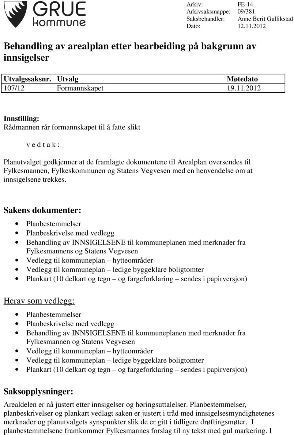 2012 Innstilling: Rådmannen rår formannskapet til å fatte slikt v e d t a k : Planutvalget godkjenner at de framlagte dokumentene til Arealplan oversendes til Fylkesmannen, Fylkeskommunen og Statens