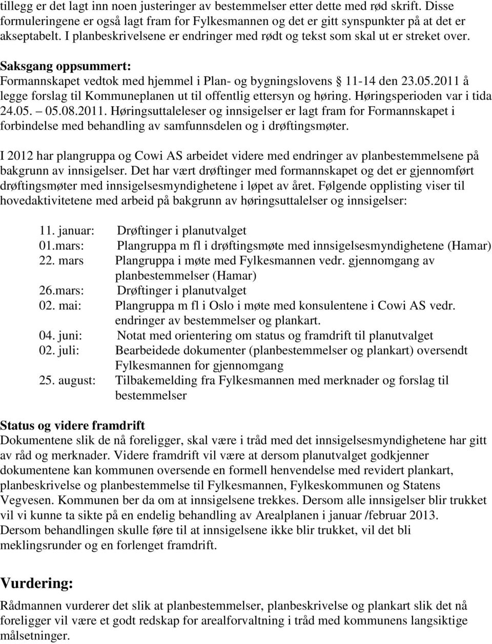 2011 å legge forslag til Kommuneplanen ut til offentlig ettersyn og høring. Høringsperioden var i tida 24.05. 05.08.2011. Høringsuttaleleser og innsigelser er lagt fram for Formannskapet i forbindelse med behandling av samfunnsdelen og i drøftingsmøter.