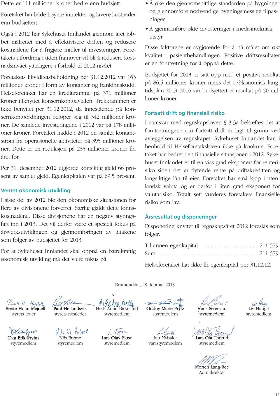 Fore - takets utfordring i tiden framover vil bli å redusere kostnadsnivået ytterligere i forhold til 2012-nivået. Foretakets likviditetsbeholdning per 31.12.2012 var 163 millioner kroner i form av kontanter og bankinnskudd.