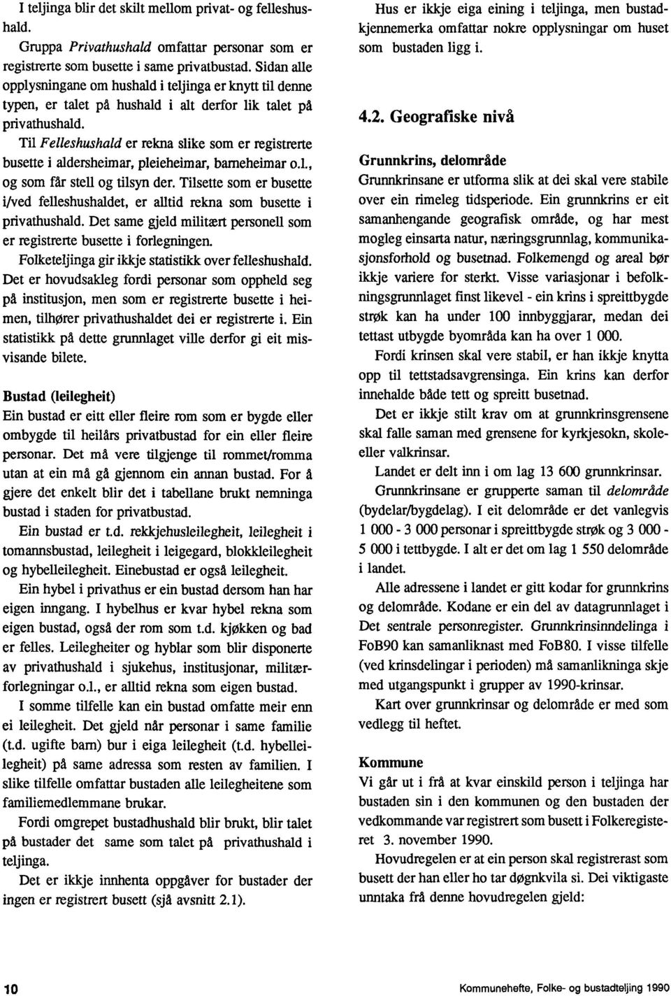 Til Felleshushald er rekna slike som er registrerte busette i aldersheimar, pleieheimar, barneheimar o.i., og som får stell og tilsyn der.