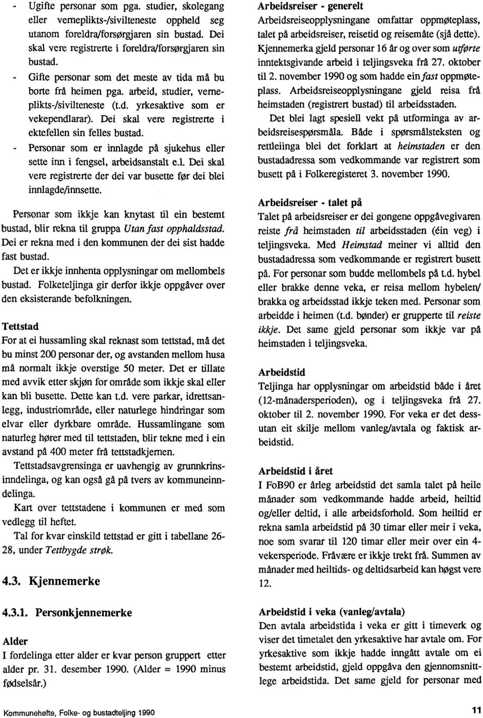 Dei skal vere registrerte ektefellen sin felles bustad. Personar som er innlagde på sjukehus eller sette inn i fengsel, arbeidsanstalt e.l. Dei skal vere registrerte der dei var busette for dei blei innlagde/innsette.