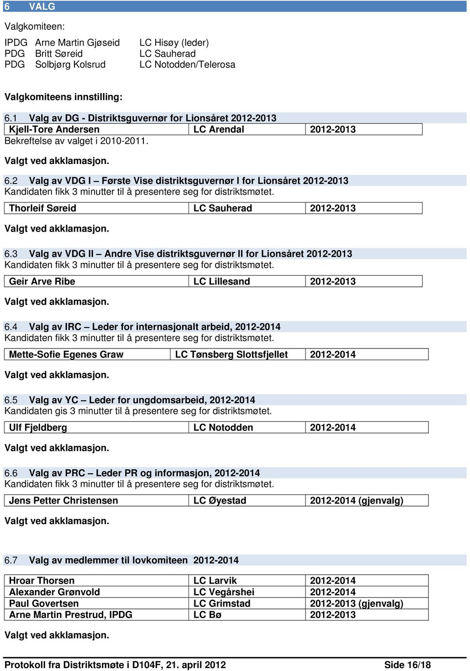 2 Valg av VDG I Første Vise distriktsguvernør I for Lionsåret 2012-2013 Kandidaten fikk 3 minutter til å presentere seg for distriktsmøtet. Thorleif Søreid LC Sauherad 2012-2013 Valgt ved akklamasjon.