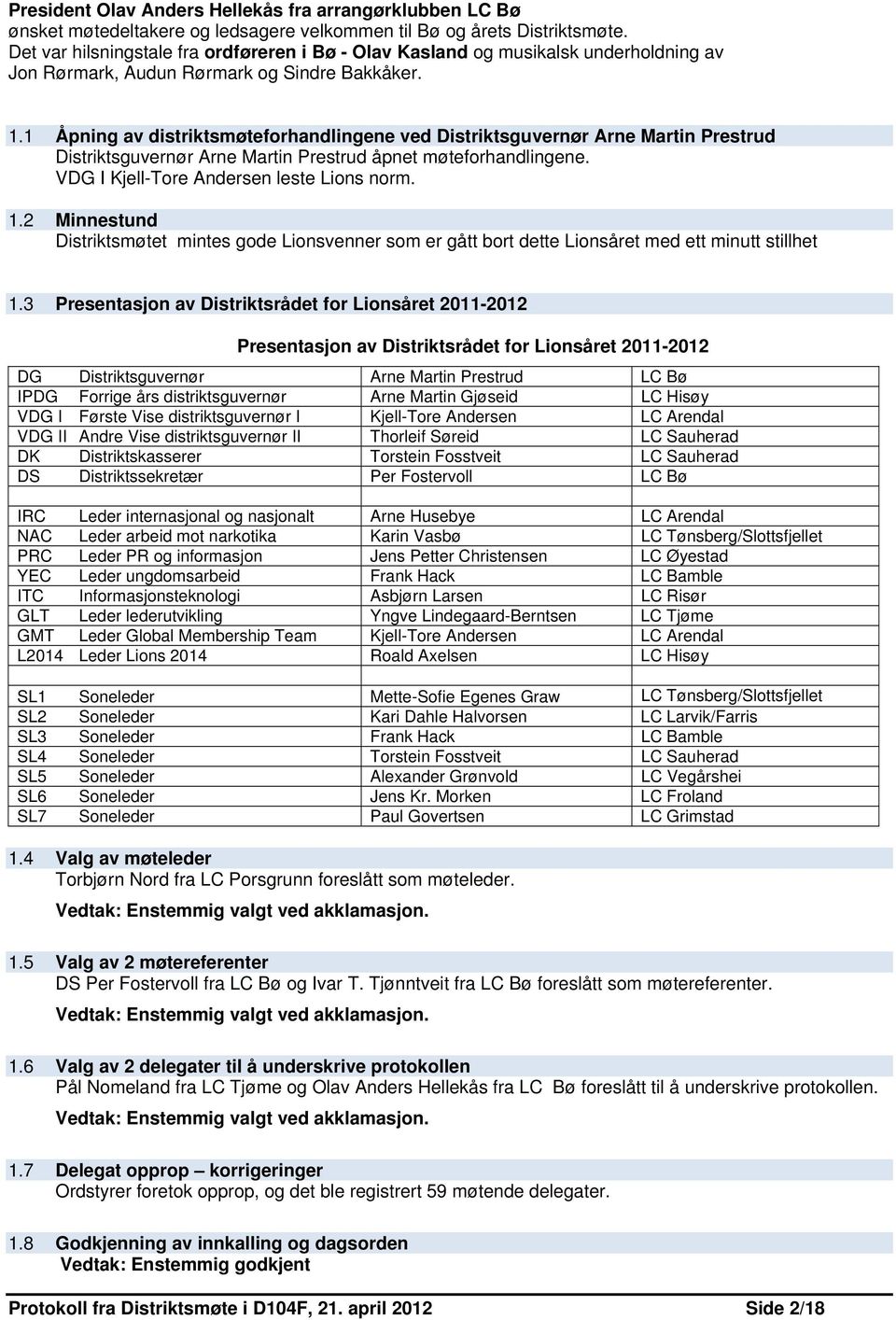 1 Åpning av distriktsmøteforhandlingene ved Distriktsguvernør Arne Martin Prestrud Distriktsguvernør Arne Martin Prestrud åpnet møteforhandlingene. VDG I Kjell-Tore Andersen leste Lions norm. 1.