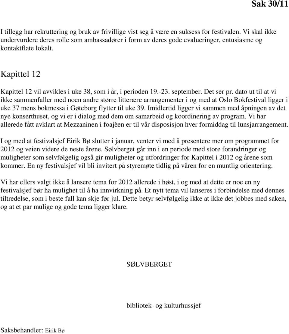 september. Det ser pr. dato ut til at vi ikke sammenfaller med noen andre større litterære arrangementer i og med at Oslo Bokfestival ligger i uke 37 mens bokmessa i Gøteborg flytter til uke 39.