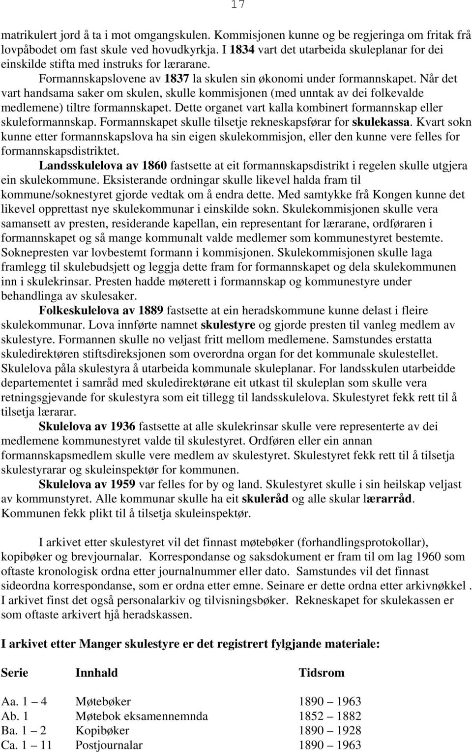 Når det vart handsama saker om skulen, skulle kommisjonen (med unntak av dei folkevalde medlemene) tiltre formannskapet. Dette organet vart kalla kombinert formannskap eller skuleformannskap.