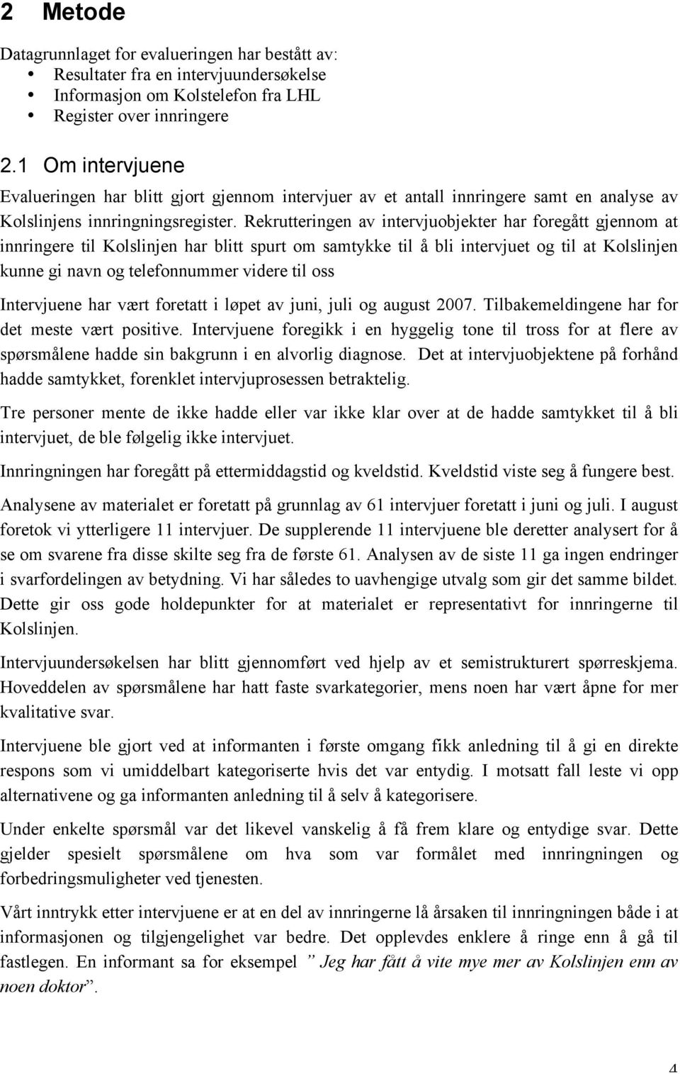 Rekrutteringen av intervjuobjekter har foregått gjennom at innringere til Kolslinjen har blitt spurt om samtykke til å bli intervjuet og til at Kolslinjen kunne gi navn og telefonnummer videre til