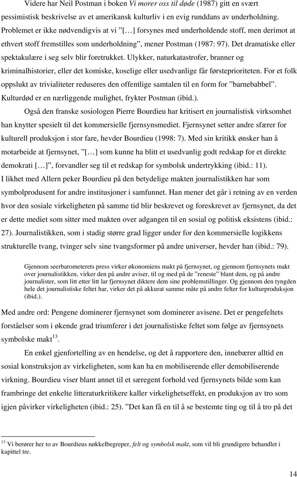 Det dramatiske eller spektakulære i seg selv blir foretrukket. Ulykker, naturkatastrofer, branner og kriminalhistorier, eller det komiske, koselige eller usedvanlige får førsteprioriteten.